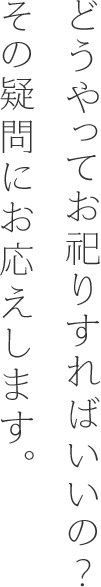 どうやってお祀りすればいいの？その疑問にお応えします。
