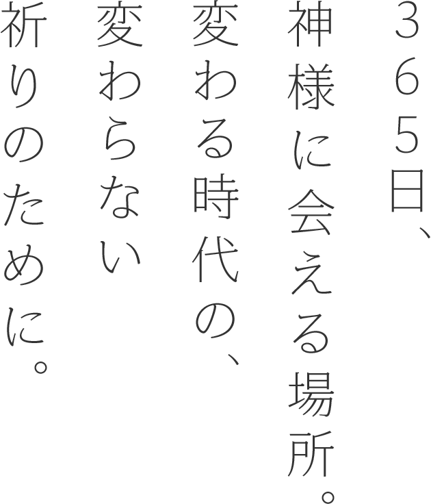 365日、神様に会える場所。変わる時代の、変わらない祈りのために。