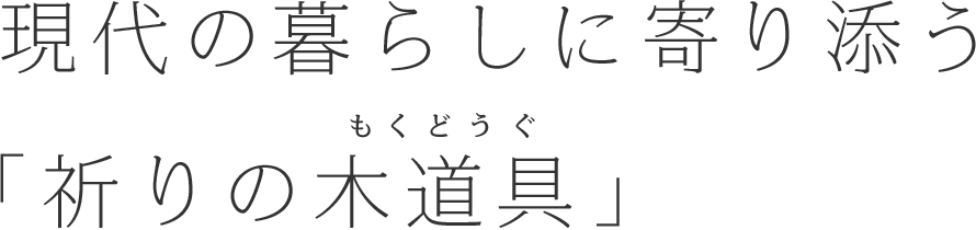 現代の暮らしに寄り添う「祈りの木道具」